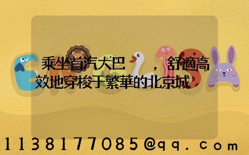 乘坐首汽大巴，舒適高效地穿梭于繁華的北京城